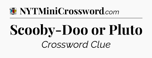 Scooby-Doo or Pluto Crossword Clue