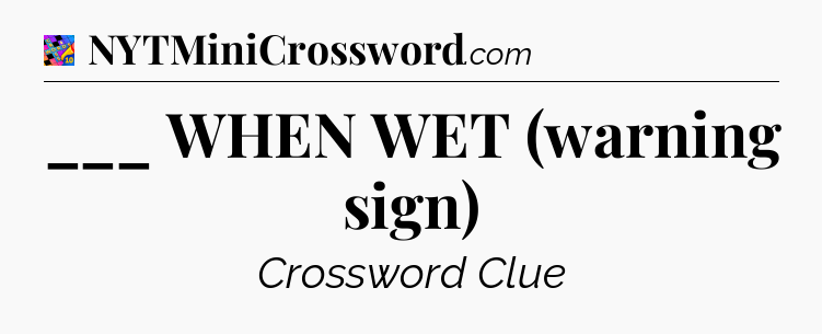 ___ WHEN WET (warning sign) Crossword Clue