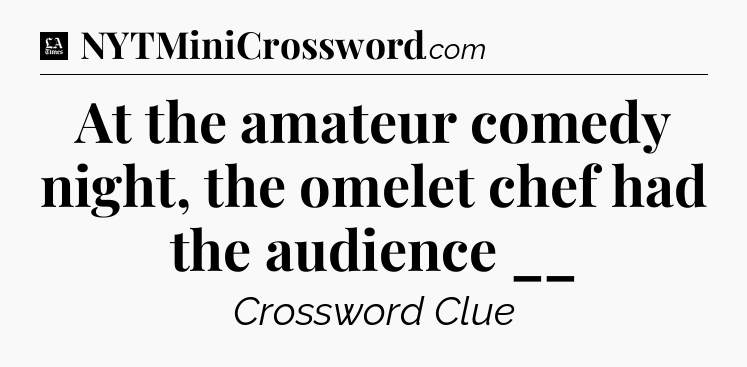 At the amateur comedy night, the omelet chef had the audience __ - LA Times Crossword