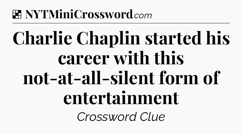 Solution: Charlie Chaplin started his career with this not-at-all-silent form of entertainment - NYT Crossword