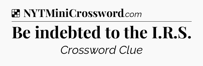 Solution: Be indebted to the I.R.S - NYT Crossword