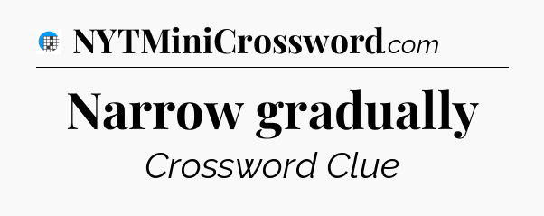 Narrow gradually Crossword Clue