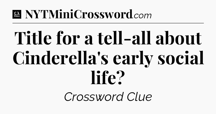 Title for a tell-all about Cinderella's early social life - LA Times Crossword