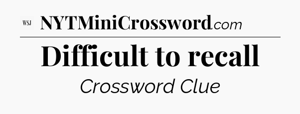 Difficult to recall - WSJ Crossword