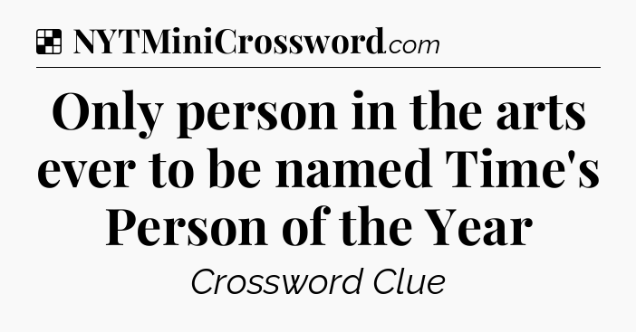 Solution: Only person in the arts ever to be named Time's Person of the Year - NYT Crossword