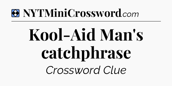 Solution: Kool-Aid Man's catchphrase - NYT Mini Crossword