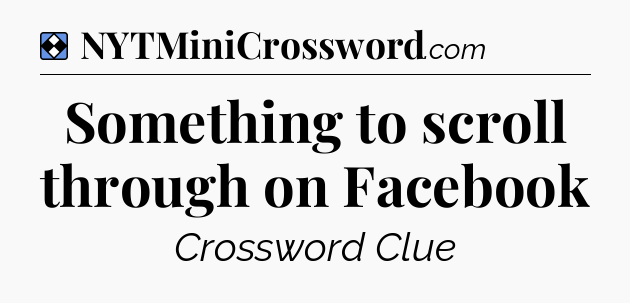 Solution: Something to scroll through on Facebook - NYT Mini Crossword