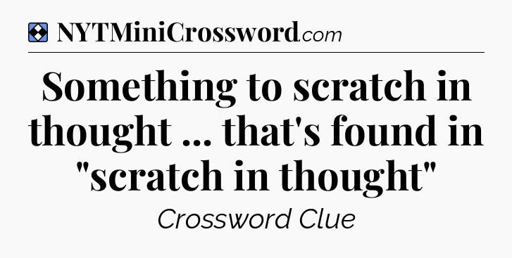 Solution: Something to scratch in thought ... that's found in 