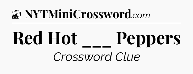 Red Hot ___ Peppers - Daily Themed Classic Crossword