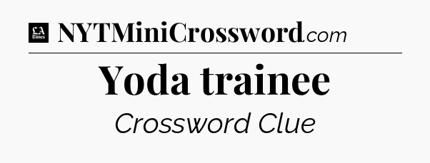 Yoda trainee - LA Times Crossword