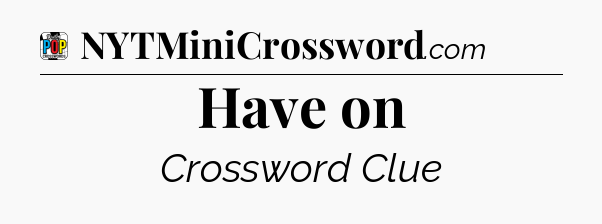 Have on Crossword Clue
