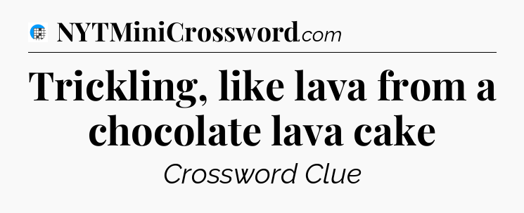 Trickling, like lava from a chocolate lava cake Crossword Clue