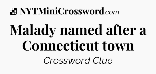 Solution: Malady named after a Connecticut town - NYT Crossword