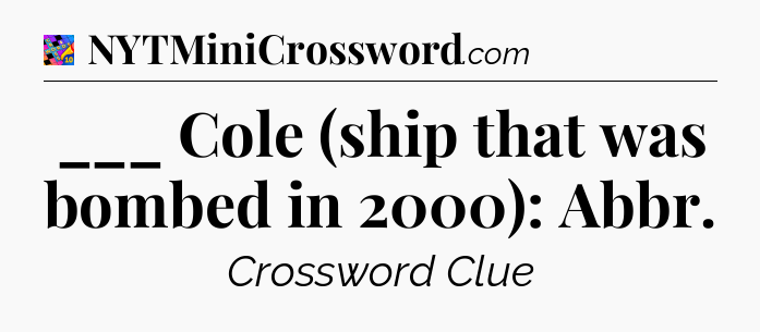 ___ Cole (ship that was bombed in 2000): Abbr Crossword Clue