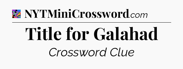 Title for Galahad Crossword Clue