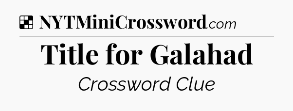 Solution: Title for Galahad - NYT Crossword