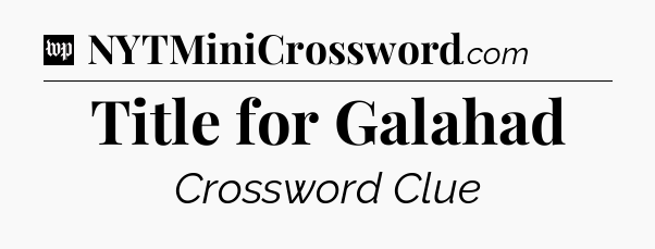 Title for Galahad Crossword Clue