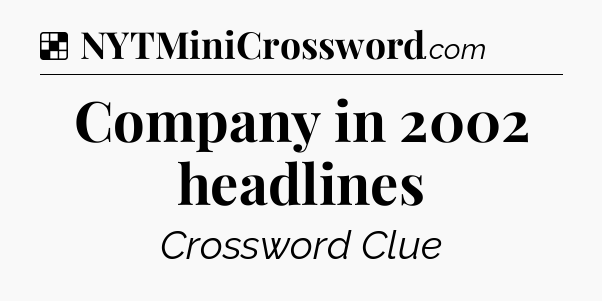 Solution: Company in 2002 headlines - NYT Crossword