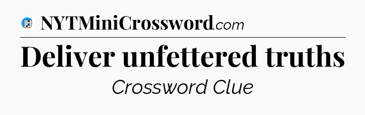 Deliver unfettered truths Crossword Clue