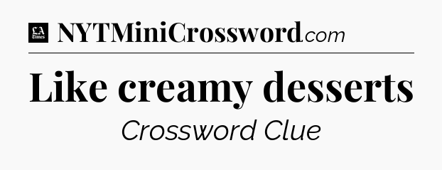 Like creamy desserts - LA Times Crossword