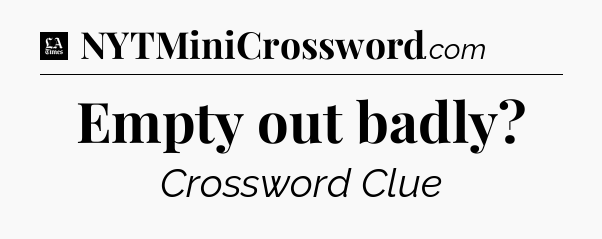 Empty out badly - LA Times Crossword