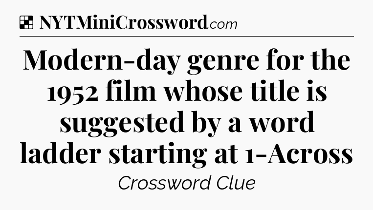Solution: Modern-day genre for the 1952 film whose title is suggested by a word ladder starting at 1-Across - NYT Crossword