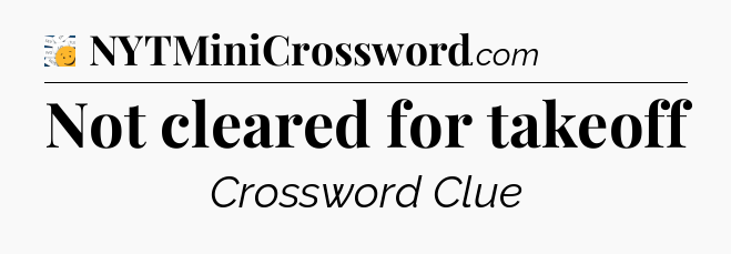 Not cleared for takeoff - 7 Little Words