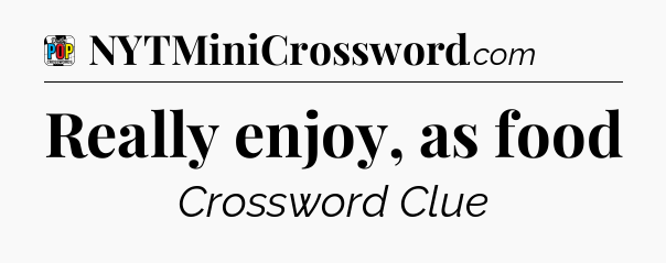Really enjoy, as food Crossword Clue