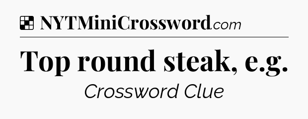 Solution: Top round steak, e.g - NYT Crossword