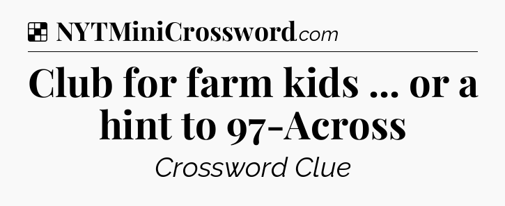 Solution: Club for farm kids ... or a hint to 97-Across - NYT Crossword