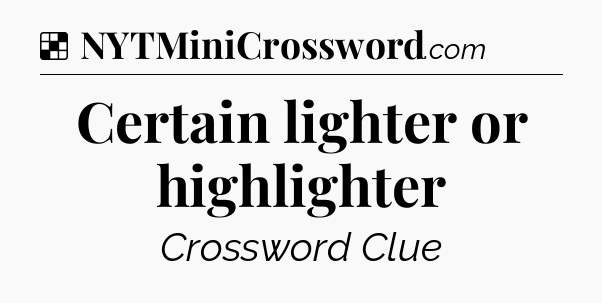 Solution: Certain lighter or highlighter - NYT Crossword