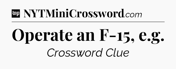 Operate an F-15, e.g Crossword Clue