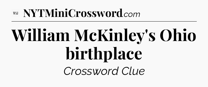 William McKinley's Ohio birthplace - WSJ Crossword