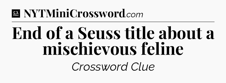 End of a Seuss title about a mischievous feline - LA Times Crossword