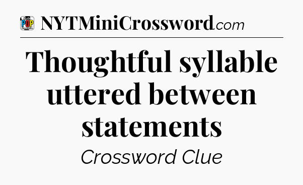 Thoughtful syllable uttered between statements Crossword Clue
