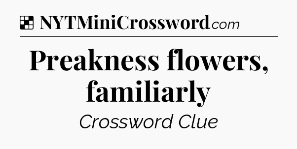 Solution: Preakness flowers, familiarly - NYT Crossword