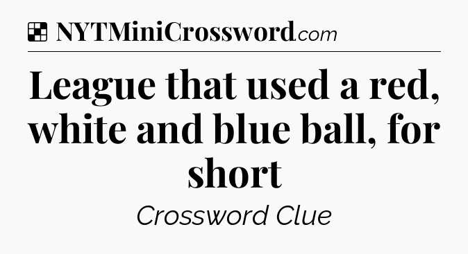 Solution: League that used a red, white and blue ball, for short - NYT Crossword