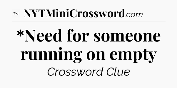 *Need for someone running on empty - WSJ Crossword