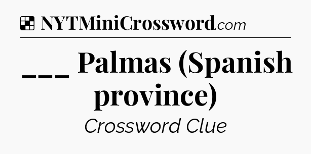 Solution: ___ Palmas (Spanish province) - NYT Crossword