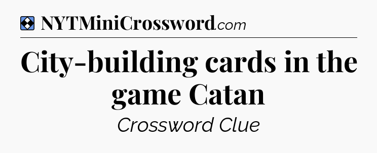 Solution: City-building cards in the game Catan - NYT Mini Crossword