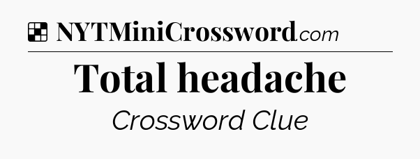 Solution: Total headache - NYT Crossword