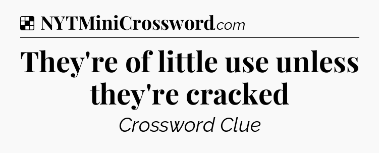 Solution: They're of little use unless they're cracked - NYT Crossword