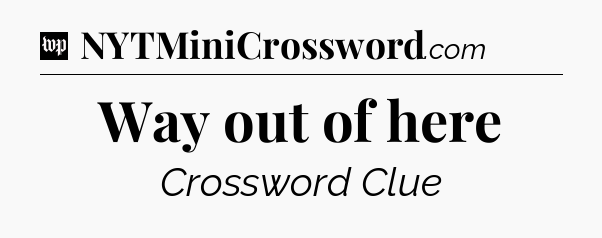 Way out of here Crossword Clue