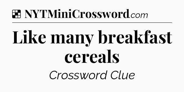 Solution: Like many breakfast cereals - NYT Crossword