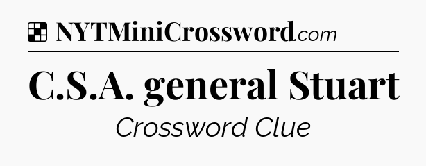 Solution: C.S.A. general Stuart - NYT Crossword