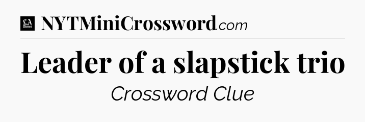 Leader of a slapstick trio - LA Times Crossword