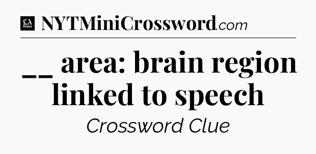 __ area: brain region linked to speech - LA Times Crossword