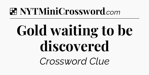 Solution: Gold waiting to be discovered - NYT Crossword