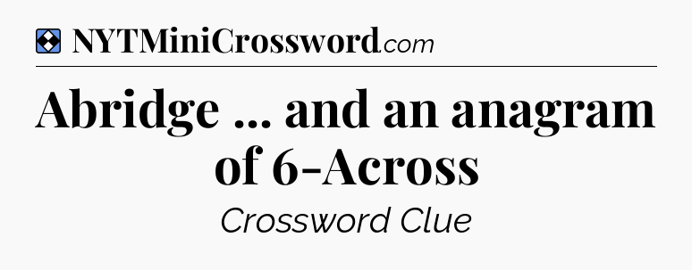 Solution: Abridge ... and an anagram of 6-Across - NYT Mini Crossword