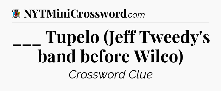 ___ Tupelo (Jeff Tweedy's band before Wilco) Crossword Clue